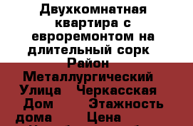 Двухкомнатная квартира с евроремонтом на длительный сорк › Район ­ Металлургический › Улица ­ Черкасская › Дом ­ 6 › Этажность дома ­ 5 › Цена ­ 9 000 - Челябинская обл., Челябинск г. Недвижимость » Квартиры аренда   . Челябинская обл.